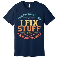 That's What I Do I Fix Stuff And I Know Things Funny Dad Premium T-Shirt