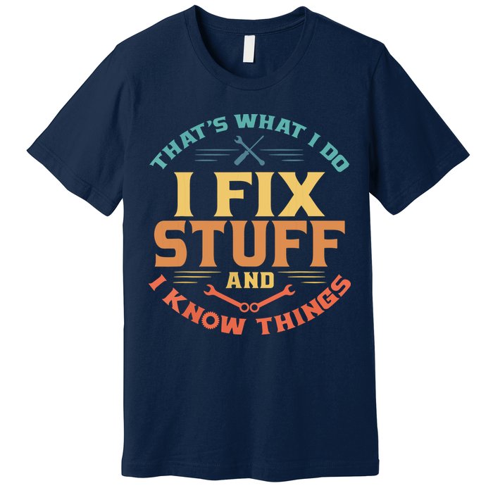 That's What I Do I Fix Stuff And I Know Things Funny Dad Premium T-Shirt