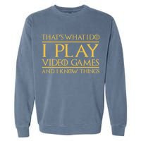 That's What I Do I Play Video Games And I Know Things Gamer Garment-Dyed Sweatshirt