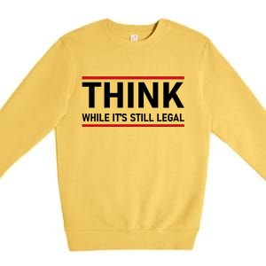 Think While It's Still Legal Political Statement Premium Crewneck Sweatshirt