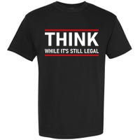 Think While It's Still Legal Political Statement Garment-Dyed Heavyweight T-Shirt