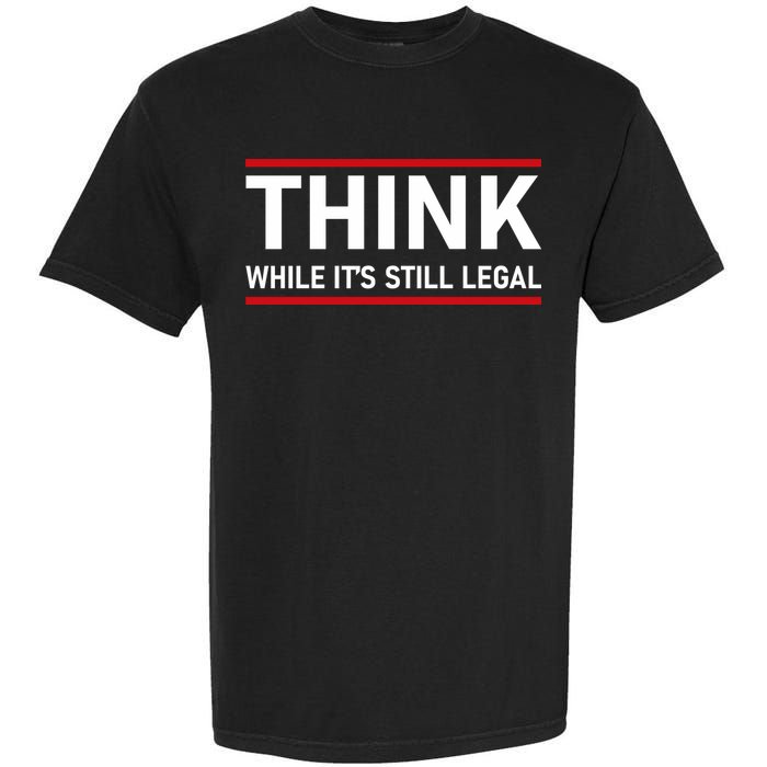 Think While It's Still Legal Political Statement Garment-Dyed Heavyweight T-Shirt