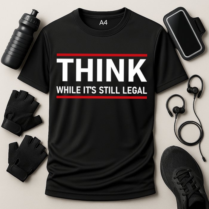 Think While It's Still Legal Political Statement Performance Shirt