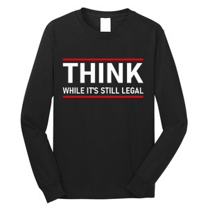 Think While It's Still Legal Political Statement Long Sleeve Shirt