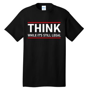 Think While It's Still Legal Political Statement Tall T-Shirt