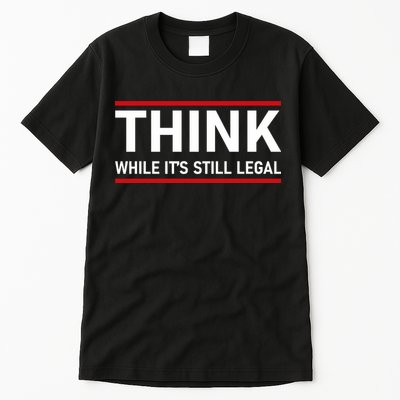 Think While It's Still Legal Political Statement Tall T-Shirt
