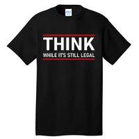 Think While It's Still Legal Political Statement Tall T-Shirt