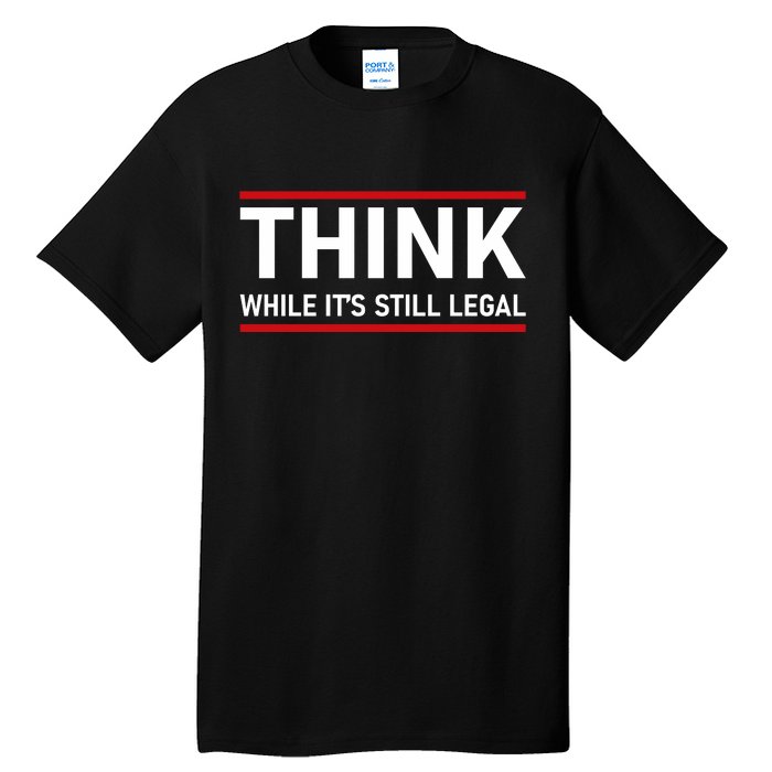 Think While It's Still Legal Political Statement Tall T-Shirt