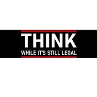 Think While It's Still Legal Political Statement Bumper Sticker