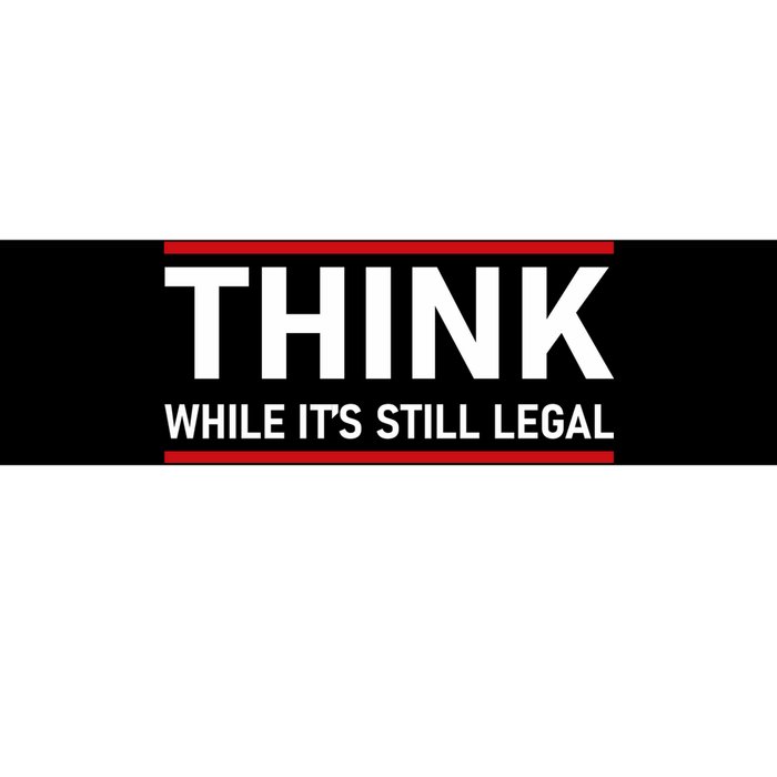 Think While It's Still Legal Political Statement Bumper Sticker