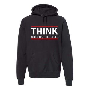 Think While It's Still Legal Political Statement Premium Hoodie