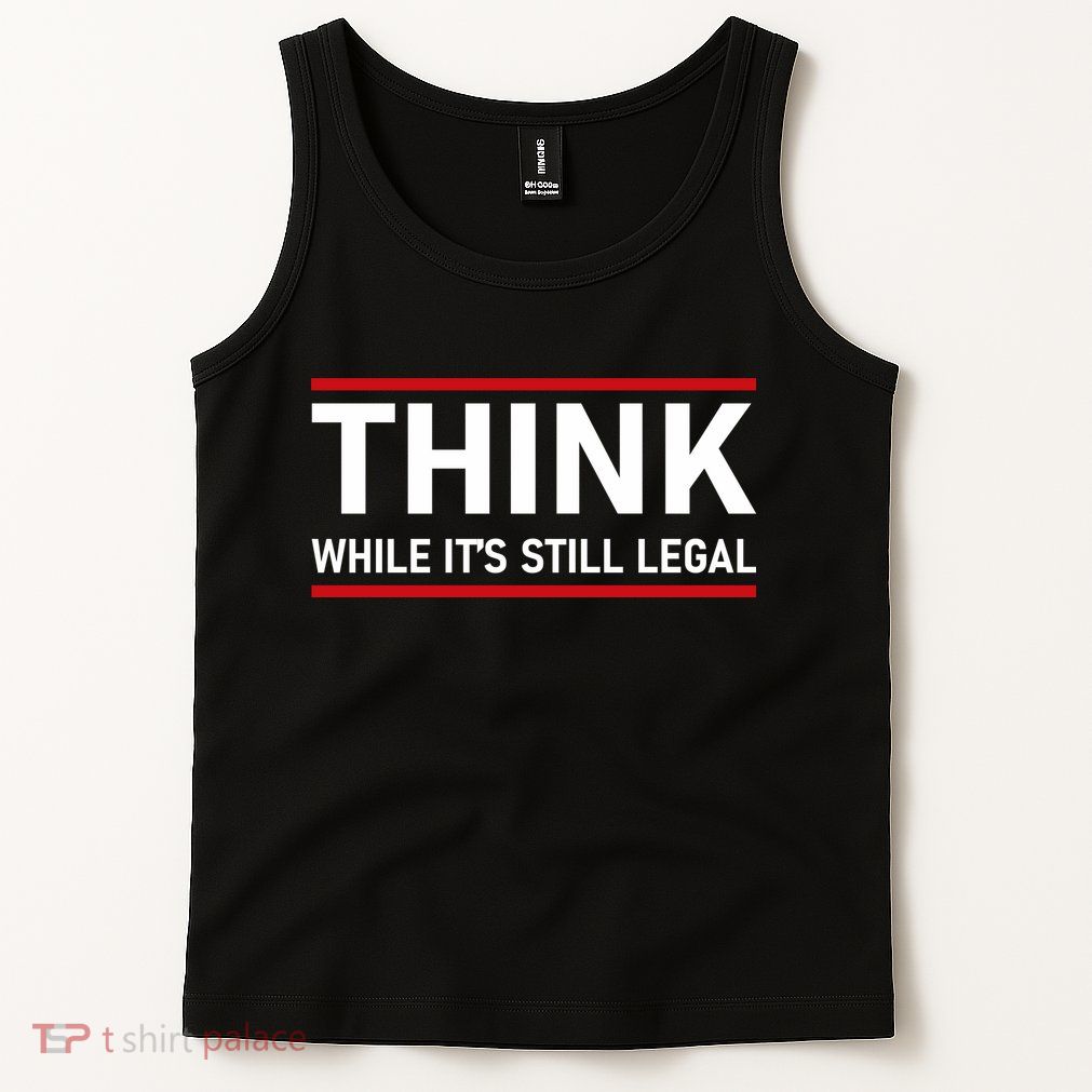 Think While It's Still Legal Political Statement Tank Top