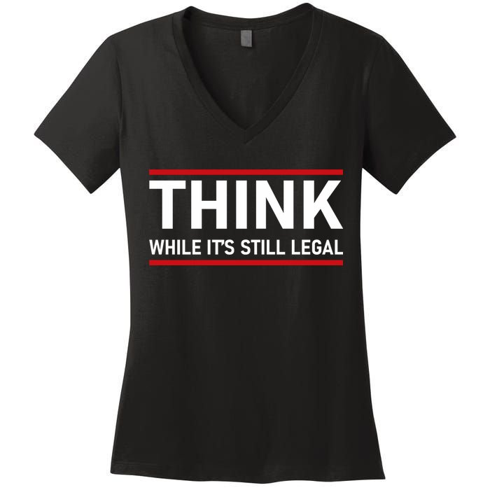 Think While It's Still Legal Political Statement Women's V-Neck T-Shirt