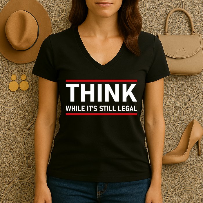 Think While It's Still Legal Political Statement Women's V-Neck T-Shirt
