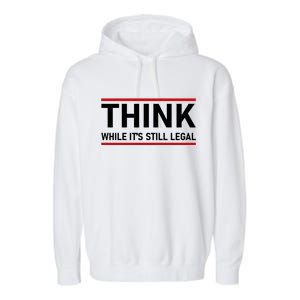 Think While It's Still Legal Political Statement Garment-Dyed Fleece Hoodie