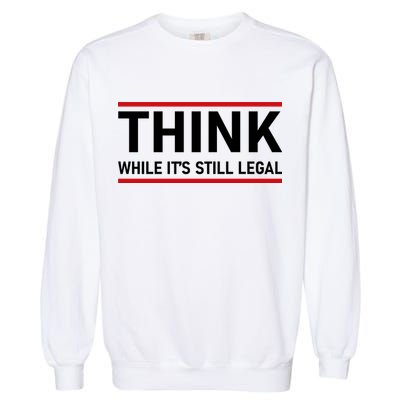 Think While It's Still Legal Political Statement Garment-Dyed Sweatshirt