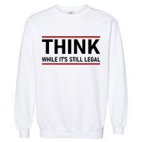 Think While It's Still Legal Political Statement Garment-Dyed Sweatshirt