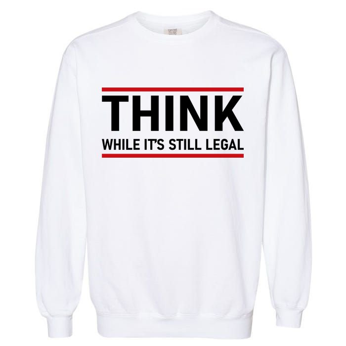 Think While It's Still Legal Political Statement Garment-Dyed Sweatshirt