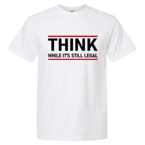 Think While It's Still Legal Political Statement Garment-Dyed Heavyweight T-Shirt