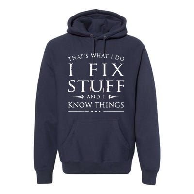 That's What I Do I Fix Stuff And I Know Things Premium Hoodie