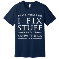 That's What I Do I Fix Stuff And I Know Things Premium T-Shirt