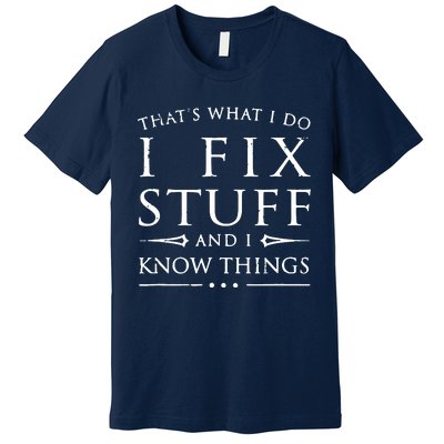 That's What I Do I Fix Stuff And I Know Things Premium T-Shirt