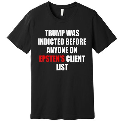 Trump Was Indicted Before Anyone On Epsten's Client List  Premium T-Shirt