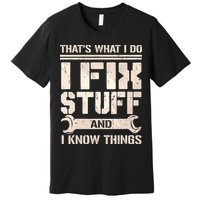 That's What I Do I Fix Stuff And I Know Things Premium T-Shirt