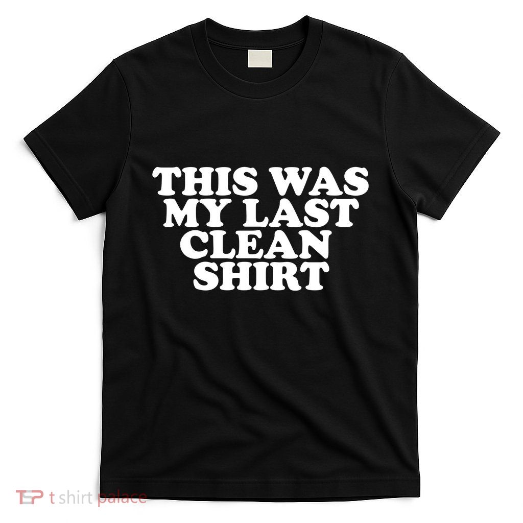 This Was My Last Clean T-Shirt