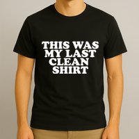 This Was My Last Clean T-Shirt