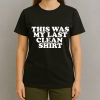 This Was My Last Clean T-Shirt
