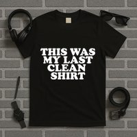 This Was My Last Clean T-Shirt