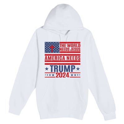 The World Needs Jesus America Needs Trump 2024 Premium Pullover Hoodie