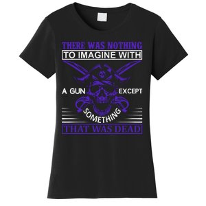 There Was Nothing To Imagine With A Gun Except Something That Was Dead Women's T-Shirt