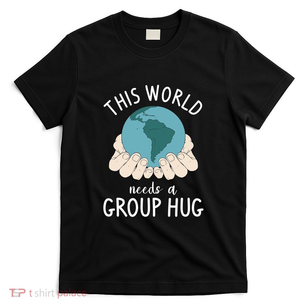 This World Needs A Group Hug T-Shirt