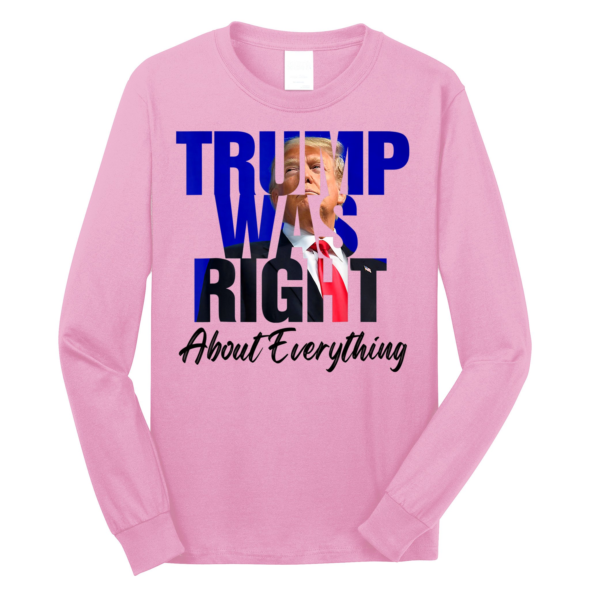 Trump Was Right About Everything Funny Political Long Sleeve Shirt