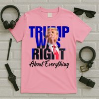 Trump Was Right About Everything Funny Political T-Shirt