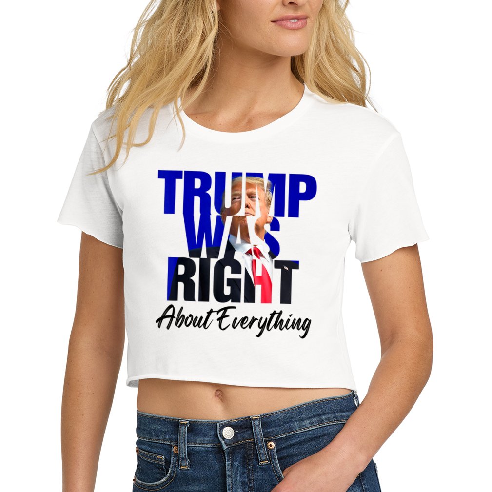 Trump Was Right About Everything Funny Political Women's Crop Top Tee