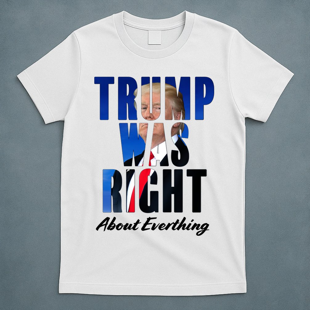 Trump Was Right About Everything Typography Portrait T-Shirt