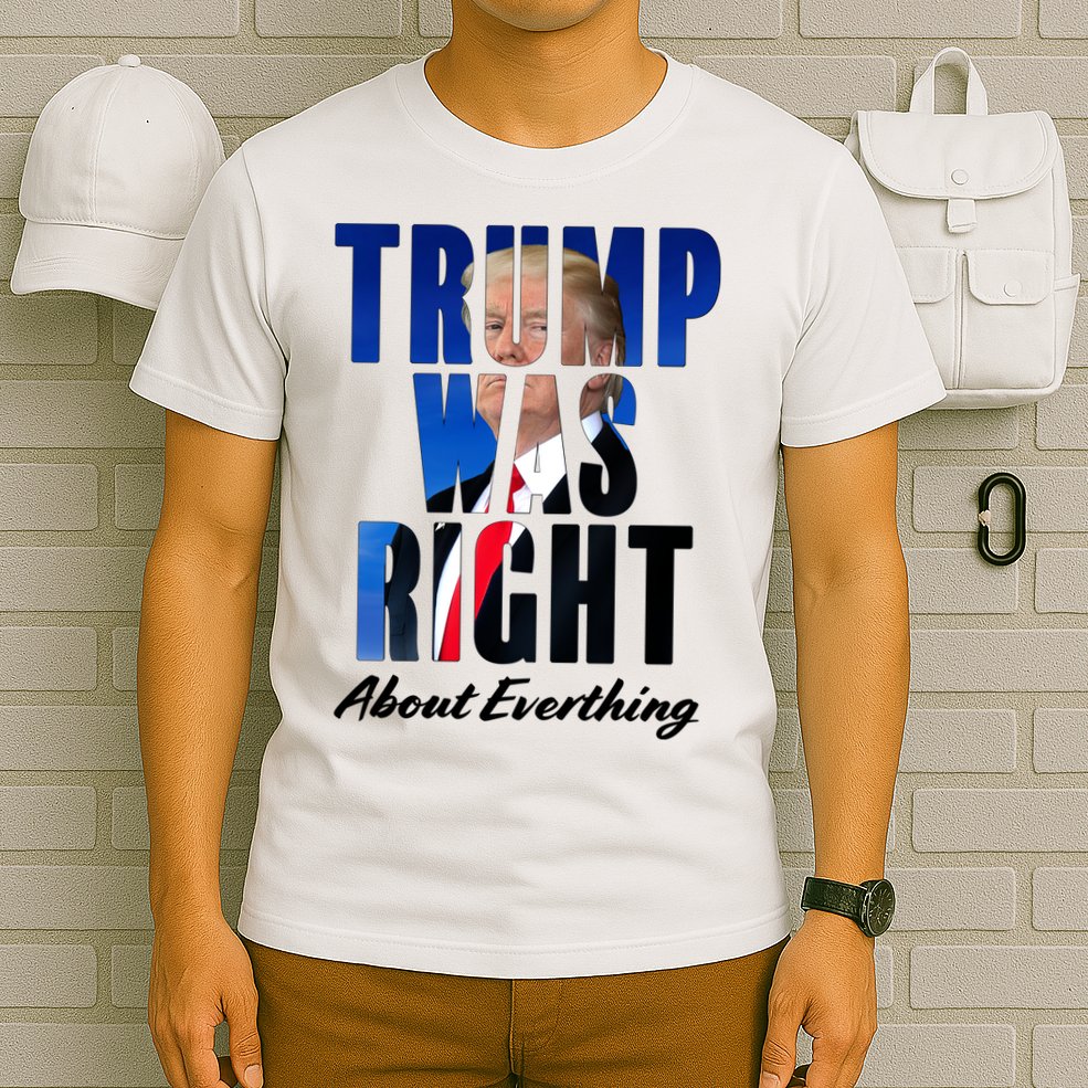 Trump Was Right About Everything Typography Portrait T-Shirt