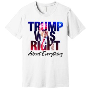 Trump Was Right About Everything Apparel Premium T-Shirt