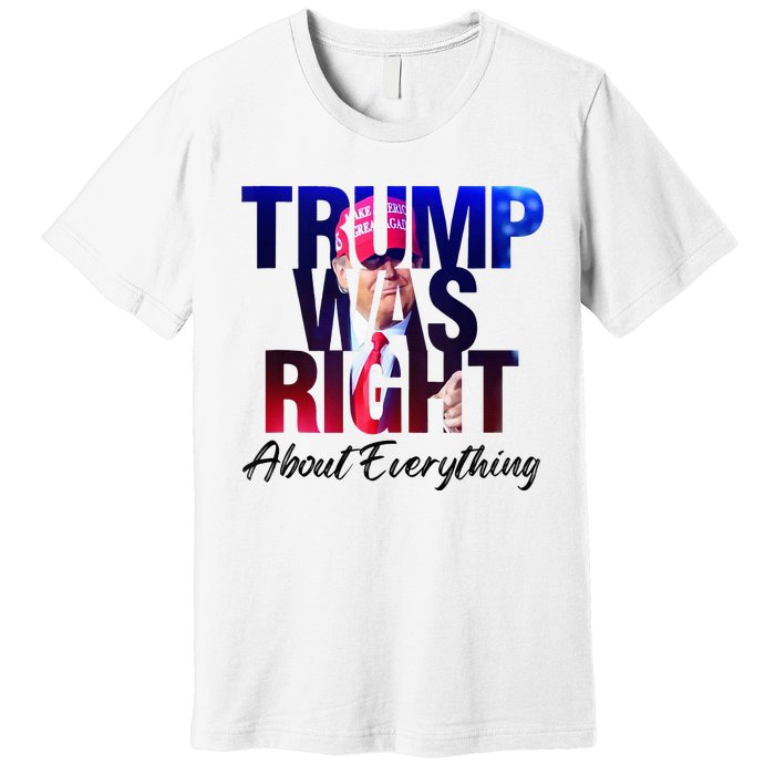 Trump Was Right About Everything Apparel Premium T-Shirt