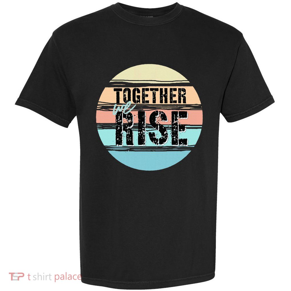 Together We Rise We Rise Together Empowerment Garment-Dyed Heavyweight T-Shirt
