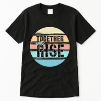 Together We Rise We Rise Together Empowerment Tall T-Shirt
