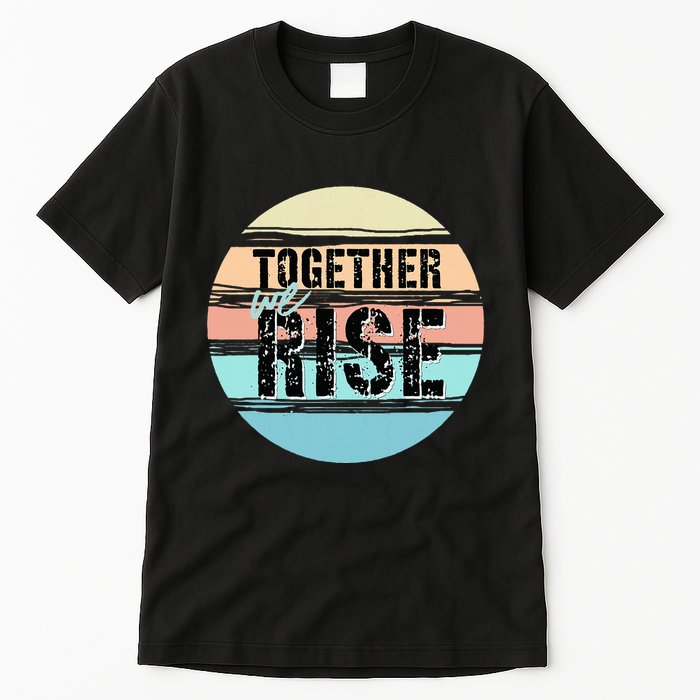 Together We Rise We Rise Together Empowerment Tall T-Shirt
