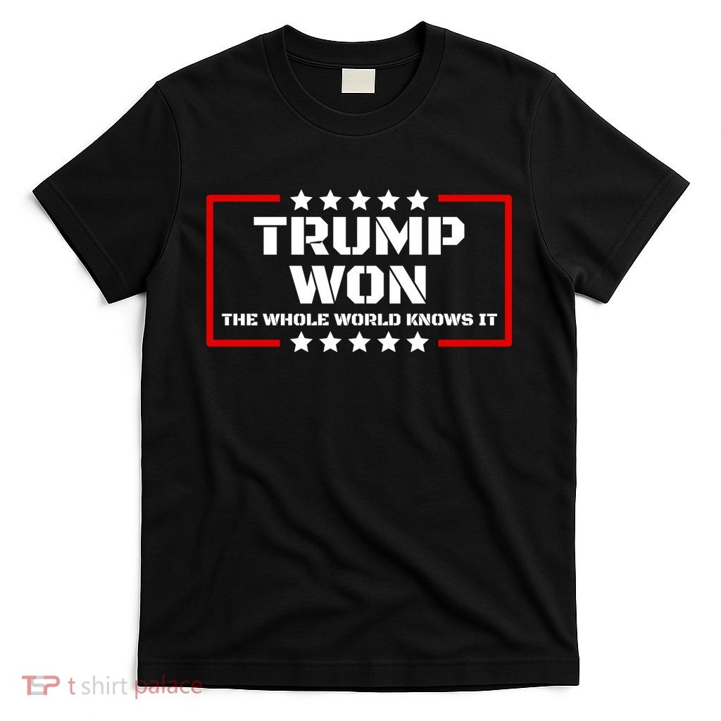 Trump Won The Whole World Knows It T-Shirt