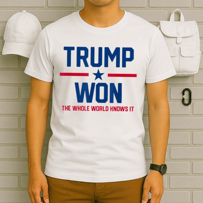 Trump Won The Whole World Knows It T-Shirt