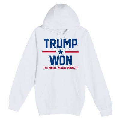 Trump Won The Whole World Knows It Premium Pullover Hoodie