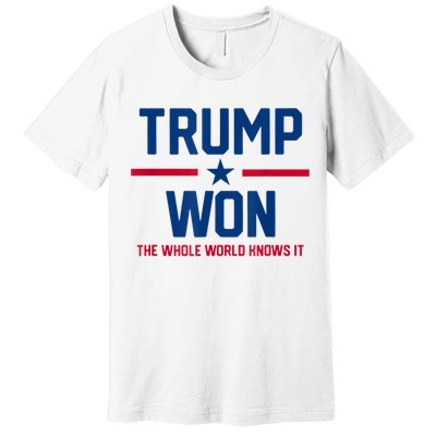 Trump Won The Whole World Knows It Premium T-Shirt
