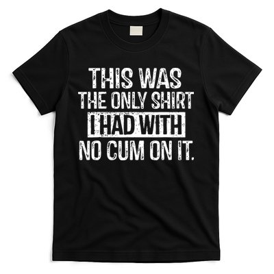 This Was The Only Shirts I Had With No Cum On It T-Shirt